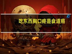 吃东西胸口疼是食道癌（吃东西胸口疼是食管癌吗）