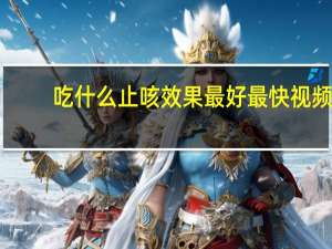 吃什么止咳效果最好最快视频（吃什么止咳效果最好）