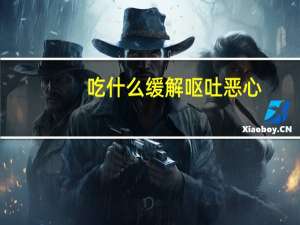 吃什么缓解呕吐恶心（恶心、想吐吃什么缓解）