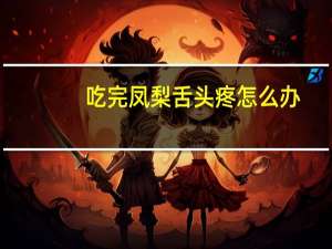 吃完凤梨舌头疼怎么办（舌头疼怎么办）