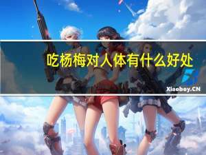 吃杨梅对人体有什么好处（吃杨梅的好处和坏处）