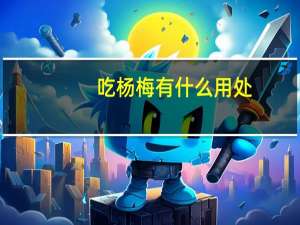吃杨梅有什么用处（吃杨梅有什么功效）