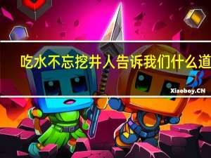 吃水不忘挖井人告诉我们什么道理