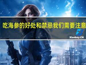 吃海参的好处和禁忌我们需要注意这些（吃海参的好处）