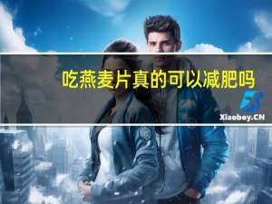 吃燕麦片真的可以减肥吗（吃燕麦片可以减肥吗 吃燕麦片可不可以减肥）