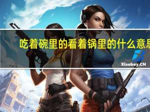 吃着碗里的看着锅里的什么意思