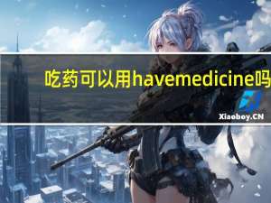 吃药可以用have medicine吗