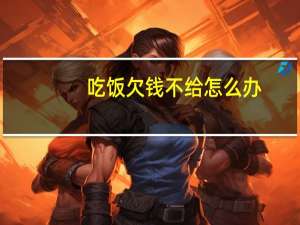 吃饭欠钱不给怎么办