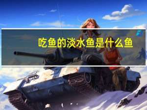 吃鱼的淡水鱼是什么鱼