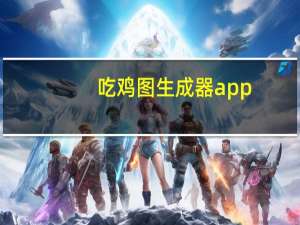 吃鸡图生成器app（吃鸡图生成器）