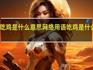 吃鸡是什么意思 网络用语吃鸡是什么意思