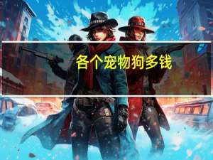 各个宠物狗多钱