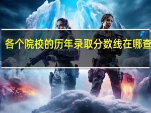 各个院校的历年录取分数线在哪查得到