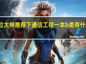 各位大神推荐下通信工程一本b类有什么好学校