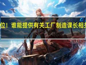 各位！谁能提供有关工厂制造课长相关的资料，越详细越好！TKS！！