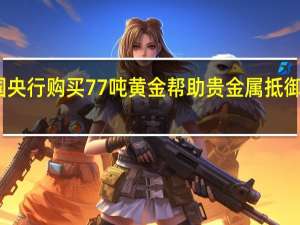 各国央行购买77吨黄金帮助贵金属抵御价格风险