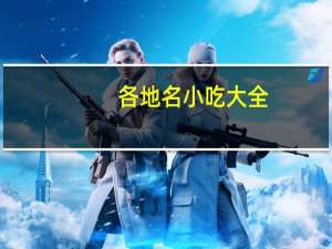各地名小吃大全（各地名小吃）
