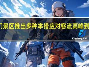 各地热门景区推出多种举措应对客流高峰 到底什么情况嘞