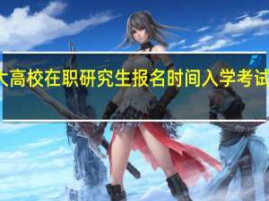 各大高校在职研究生报名时间入学考试时间相同