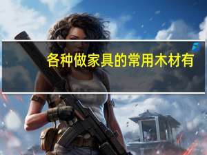 各种做家具的常用木材有
