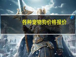 各种宠物狗价格报价