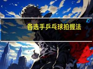 各选手乒乓球拍握法