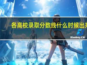 各高校录取分数线什么时候出来