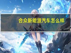 合众新能源汽车怎么样