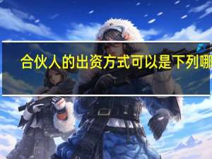 合伙人的出资方式可以是下列哪些