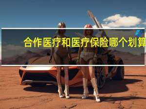 合作医疗和医疗保险哪个划算（合作医疗和医疗保险的区别）