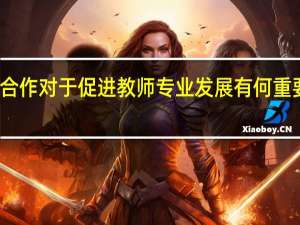 合作对于促进教师专业发展有何重要意义