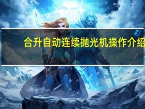 合升自动连续抛光机操作介绍