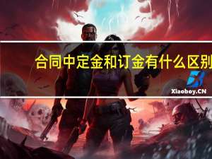 合同中定金和订金有什么区别