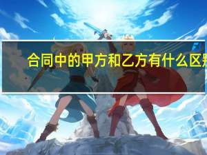 合同中的甲方和乙方有什么区别
