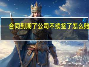 合同到期了公司不续签了怎么赔偿