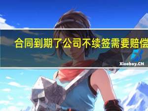 合同到期了公司不续签需要赔偿吗
