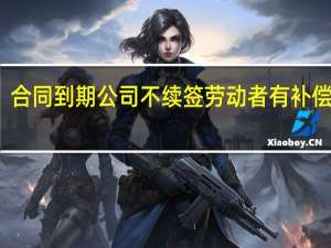 合同到期公司不续签劳动者有补偿拿吗