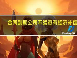 合同到期公司不续签有经济补偿吗