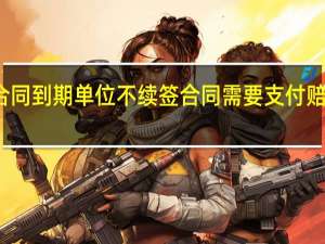 合同到期单位不续签合同需要支付赔偿金吗