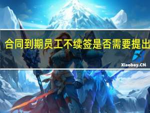 合同到期员工不续签是否需要提出离职
