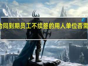 合同到期员工不续签的用人单位否需要赔偿