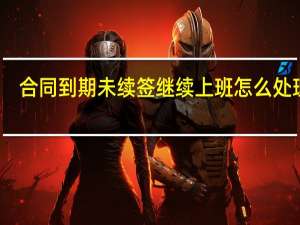 合同到期未续签继续上班怎么处理呢