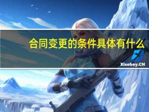 合同变更的条件具体有什么