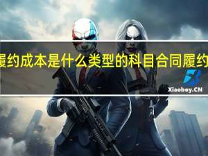 合同履约成本是什么类型的科目 合同履约成本是什么