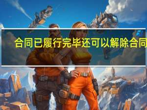 合同已履行完毕还可以解除合同吗