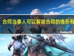 合同当事人可以解除合同的情形有什么