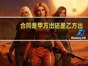 合同是甲方出还是乙方出