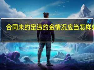 合同未约定违约金情况应当怎样处理