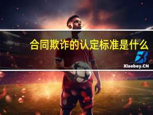 合同欺诈的认定标准是什么