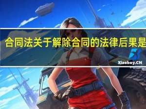 合同法关于解除合同的法律后果是什么